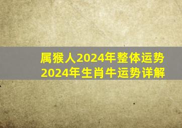 属猴人2024年整体运势 2024年生肖牛运势详解